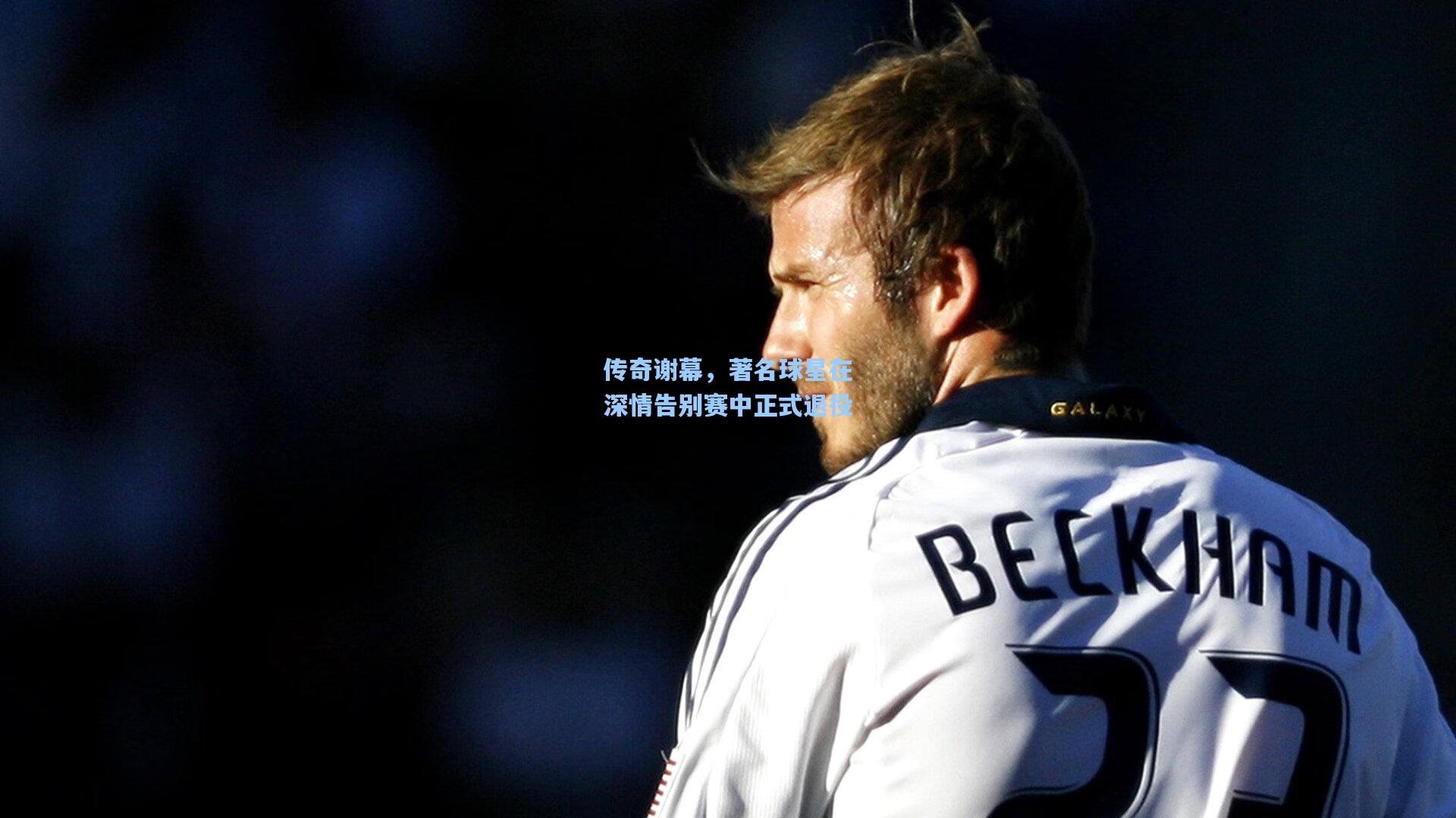 传奇谢幕，著名球星在深情告别赛中正式退役