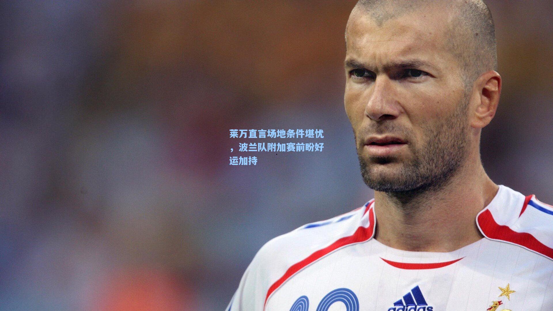 莱万直言场地条件堪忧，波兰队附加赛前盼好运加持