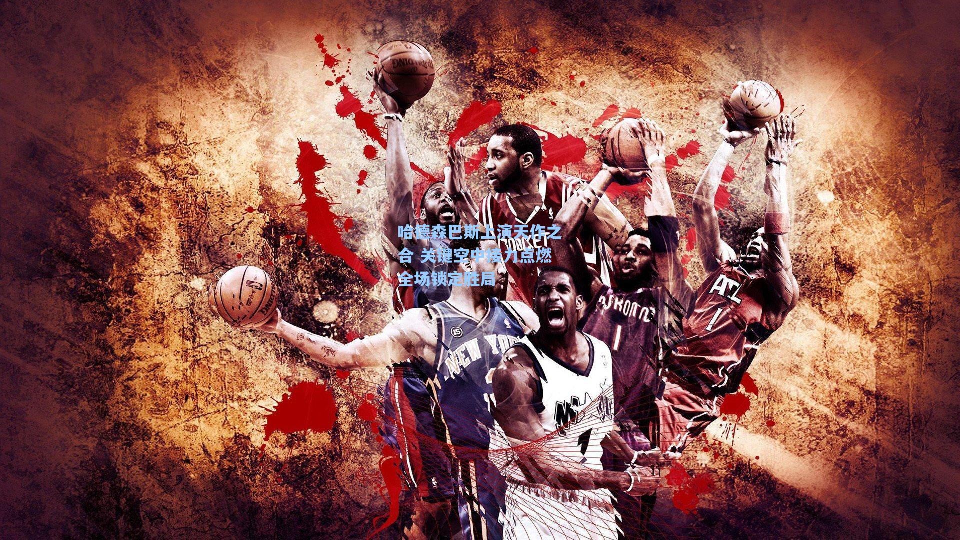 哈德森巴斯上演天作之合 关键空中接力点燃全场锁定胜局