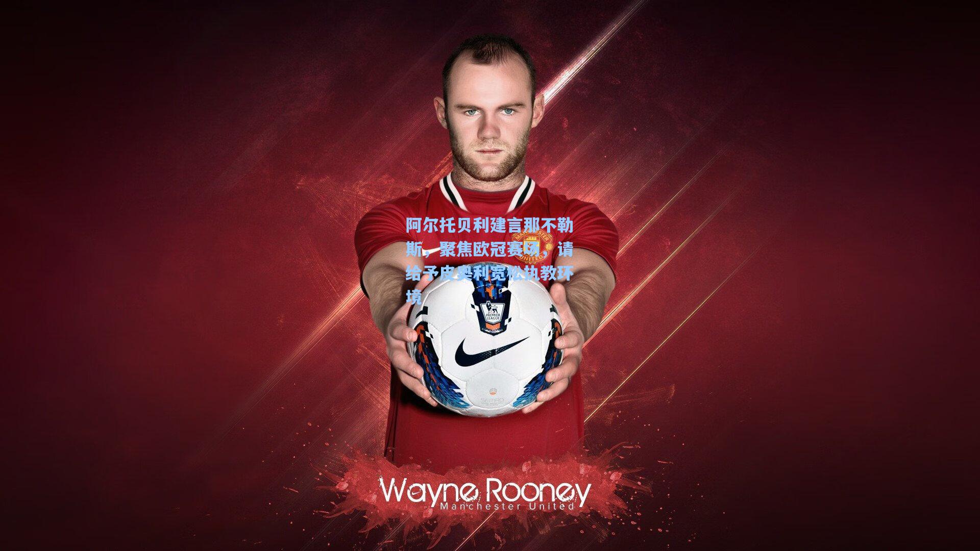 阿尔托贝利建言那不勒斯，聚焦欧冠赛场，请给予皮奥利宽松执教环境