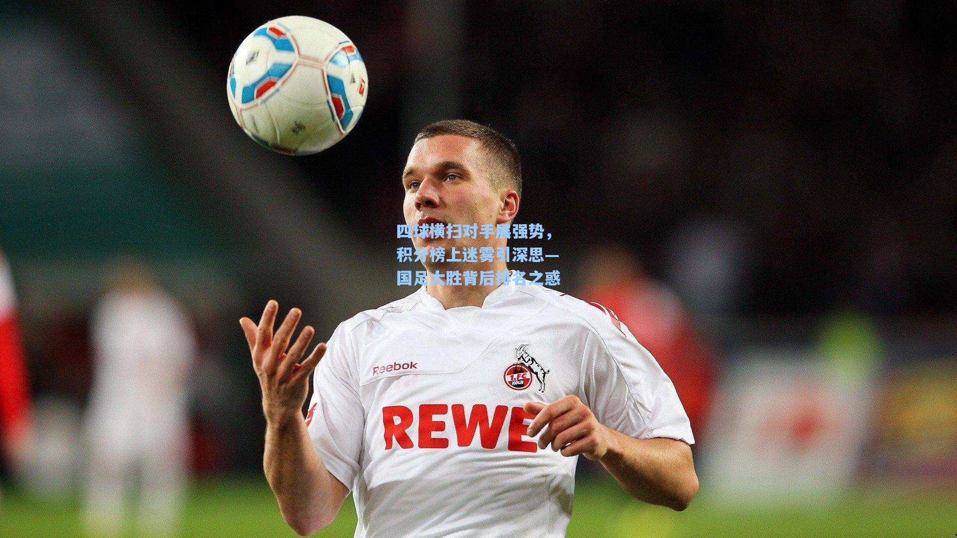 四球横扫对手展强势，积分榜上迷雾引深思—国足大胜背后排名之惑