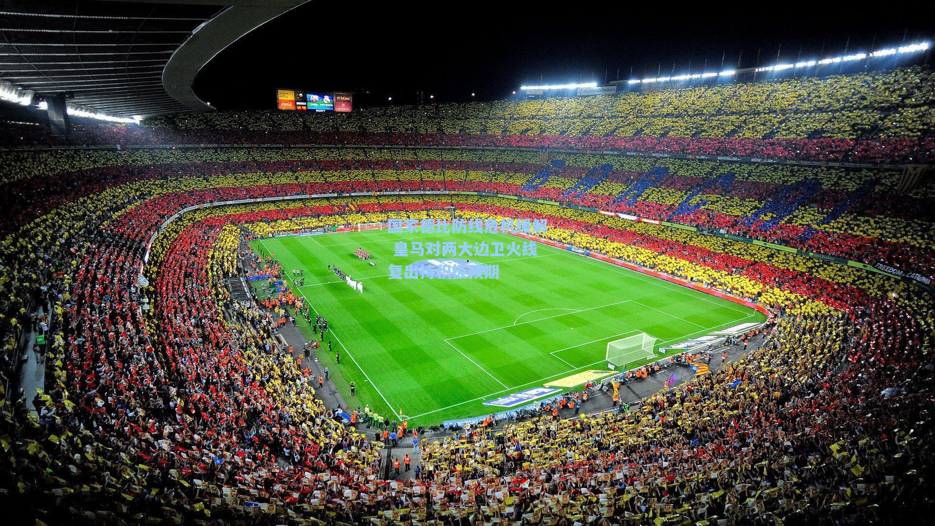 国家德比防线危机缓解 皇马对两大边卫火线复出持积极预期