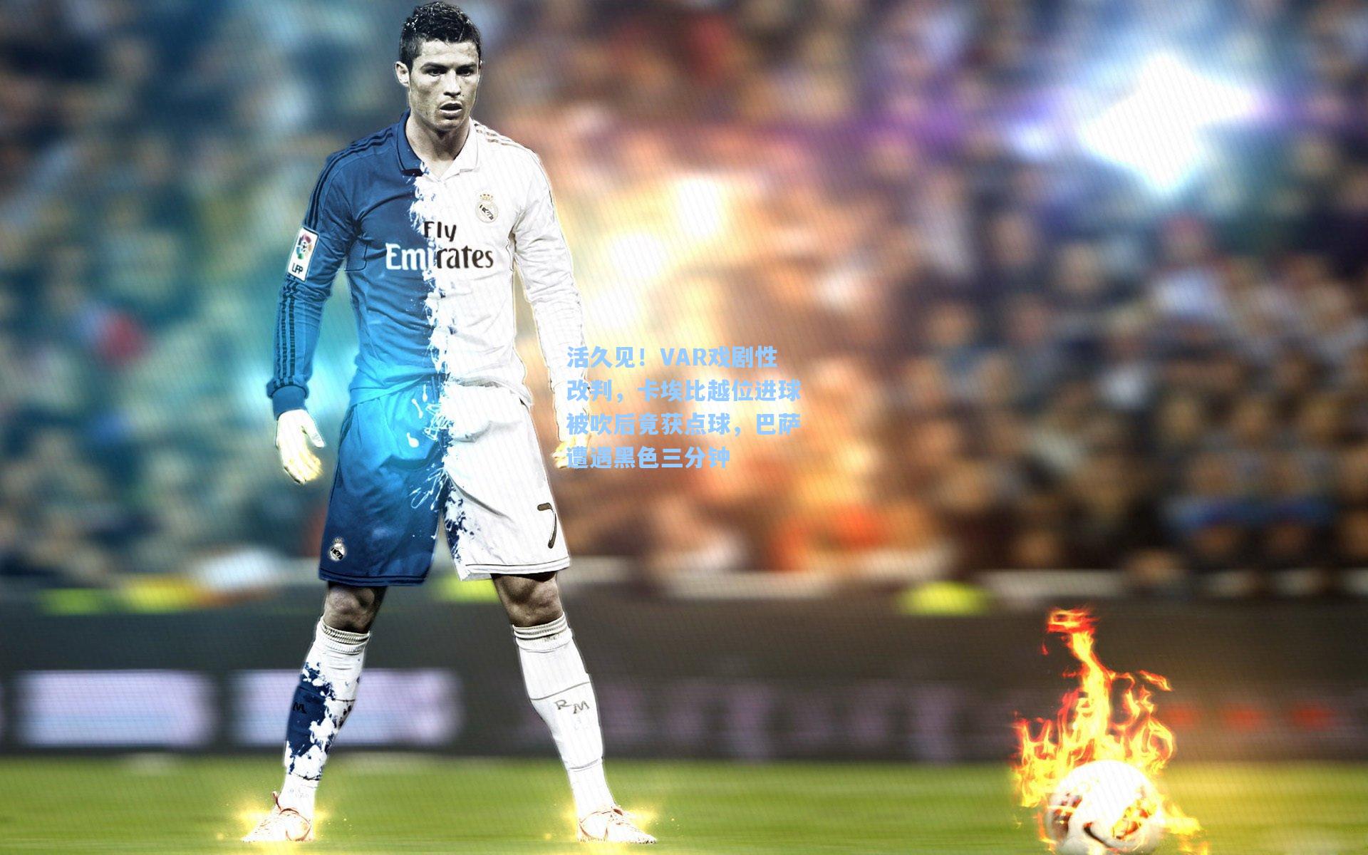 活久见！VAR戏剧性改判，卡埃比越位进球被吹后竟获点球，巴萨遭遇黑色三分钟