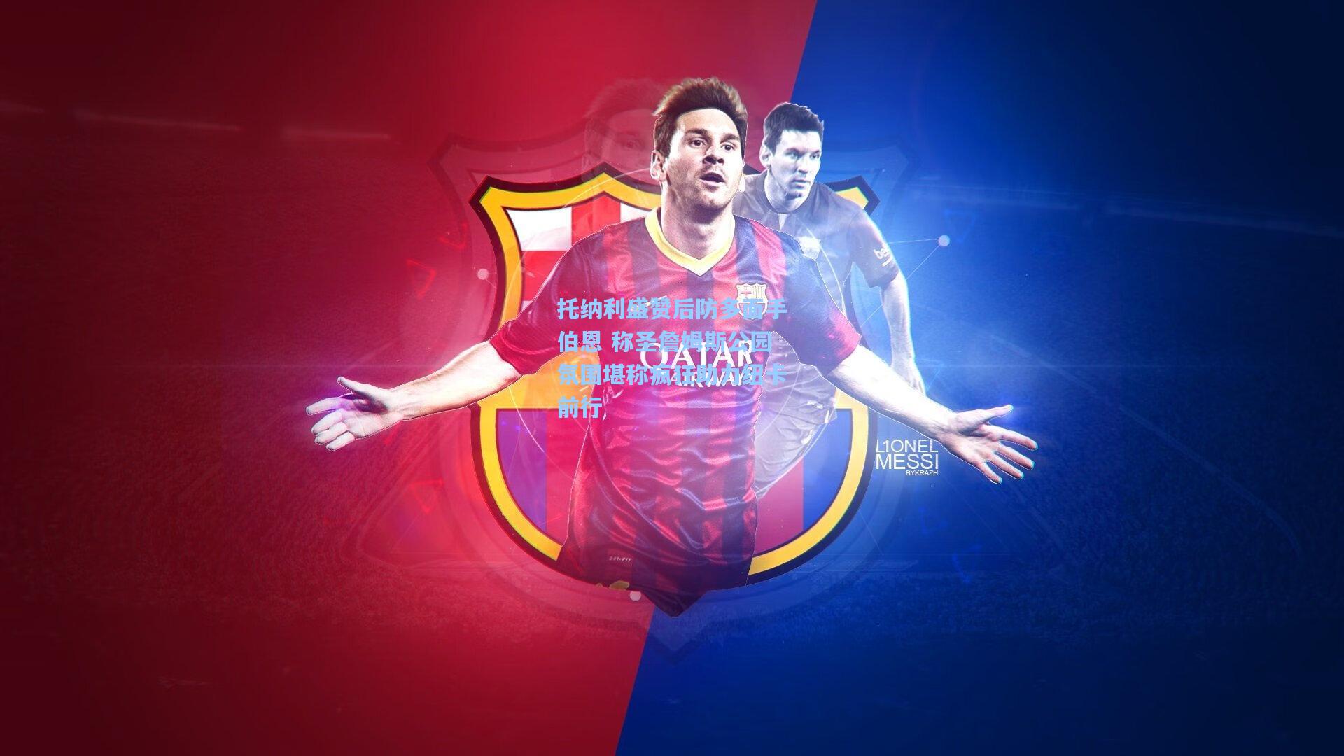 托纳利盛赞后防多面手伯恩 称圣詹姆斯公园氛围堪称疯狂助力纽卡前行